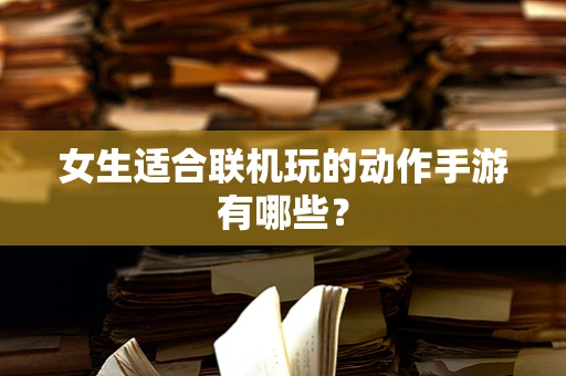 女生适合联机玩的动作手游有哪些？