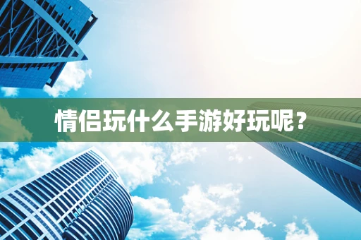 情侣玩什么手游好玩呢？