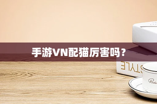 手游VN配猫厉害吗？
