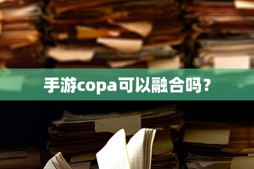 手游copa可以融合吗？
