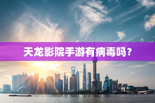天龙影院手游有病毒吗？
