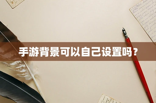 手游背景可以自己设置吗？