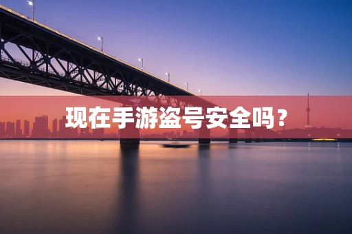 现在手游盗号安全吗？