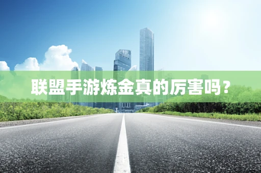 联盟手游炼金真的厉害吗？
