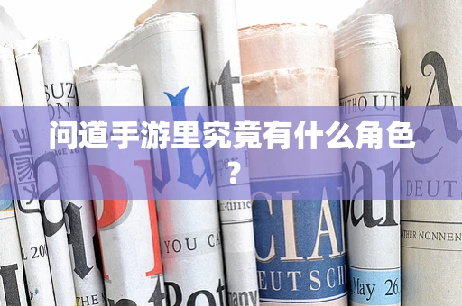 问道手游里究竟有什么角色？