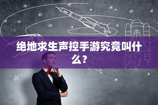 绝地求生声控手游究竟叫什么？