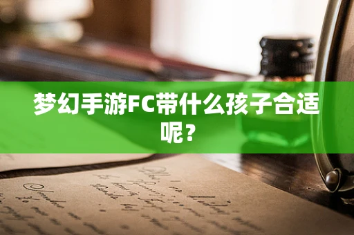 梦幻手游FC带什么孩子合适呢？