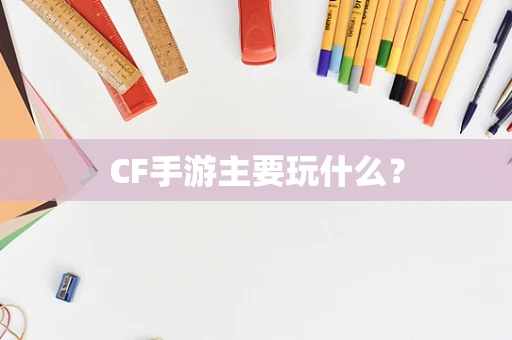 CF手游主要玩什么？