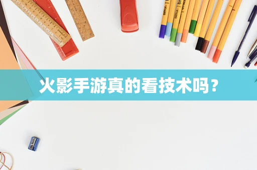 火影手游真的看技术吗？