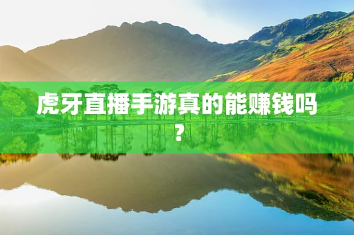 虎牙直播手游真的能赚钱吗？