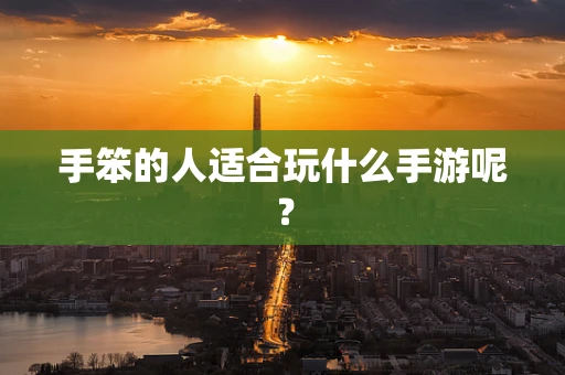 手笨的人适合玩什么手游呢？