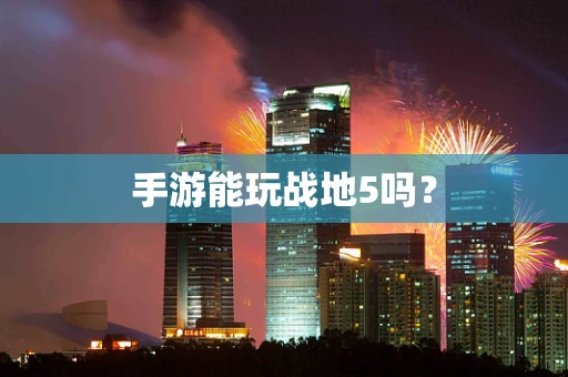 手游能玩战地5吗？