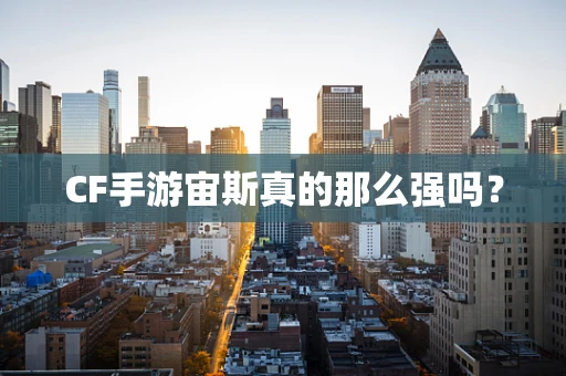 CF手游宙斯真的那么强吗？