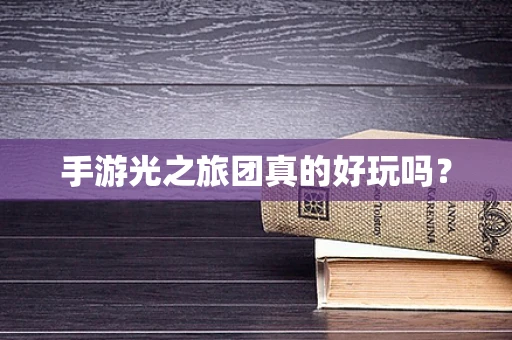 手游光之旅团真的好玩吗？