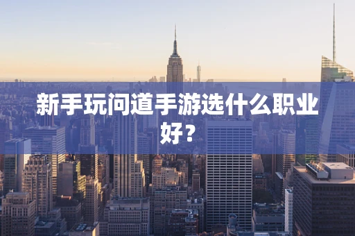 新手玩问道手游选什么职业好？