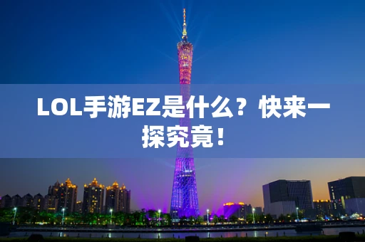 LOL手游EZ是什么？快来一探究竟！