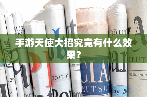 手游天使大招究竟有什么效果？