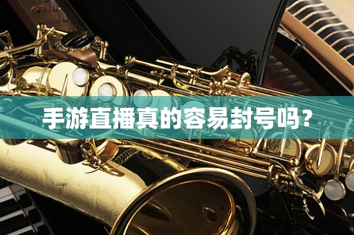 手游直播真的容易封号吗？
