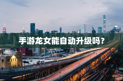 手游龙女能自动升级吗？