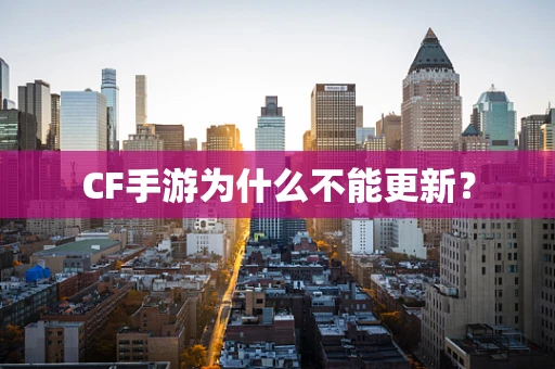 CF手游为什么不能更新？