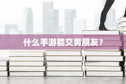 什么手游能交男朋友？