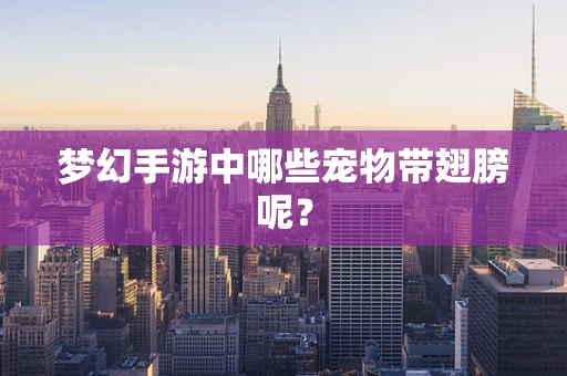 梦幻手游中哪些宠物带翅膀呢？