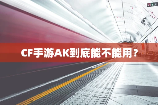 CF手游AK到底能不能用？