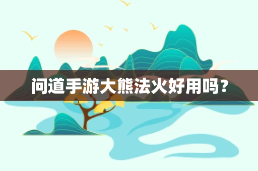 问道手游大熊法火好用吗？