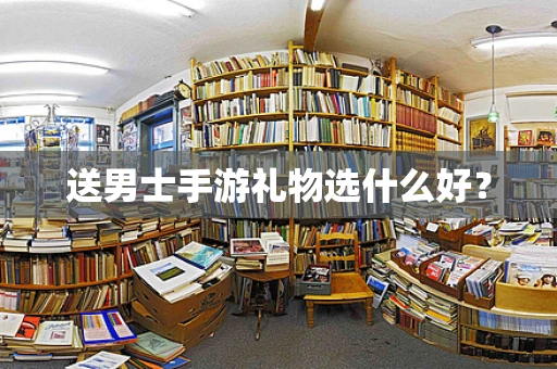 送男士手游礼物选什么好？