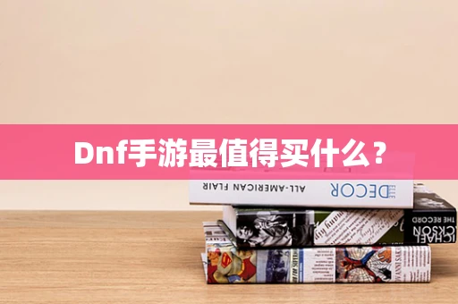 Dnf手游最值得买什么？