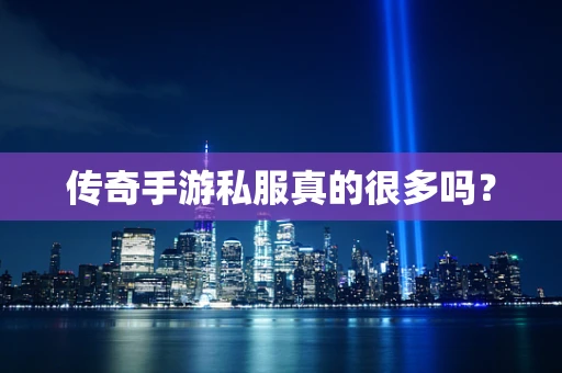传奇手游私服真的很多吗？