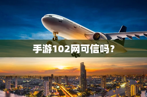 手游102网可信吗？