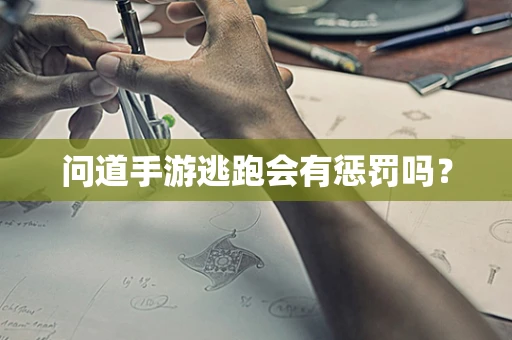 问道手游逃跑会有惩罚吗？