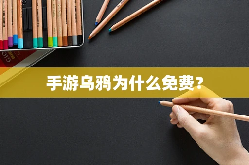 手游乌鸦为什么免费？
