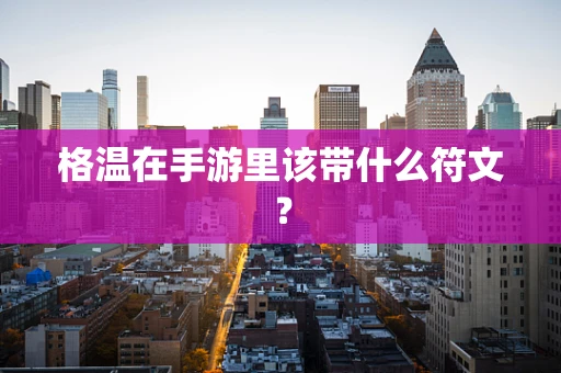 格温在手游里该带什么符文？