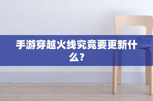 手游穿越火线究竟要更新什么？