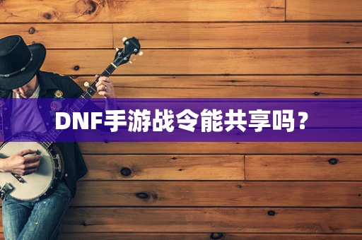 DNF手游战令能共享吗？