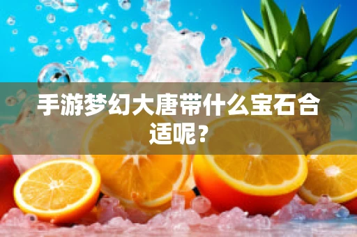 手游梦幻大唐带什么宝石合适呢？