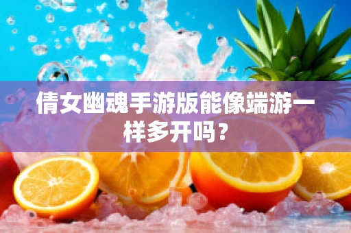 倩女幽魂手游版能像端游一样多开吗？