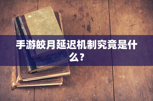 手游皎月延迟机制究竟是什么？