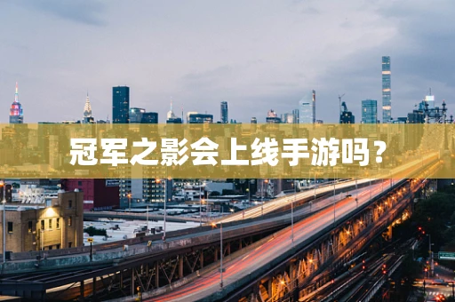 冠军之影会上线手游吗？