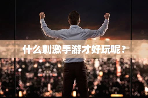 什么刺激手游才好玩呢？