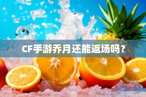 CF手游乔月还能返场吗？