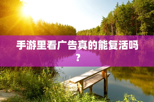 手游里看广告真的能复活吗？