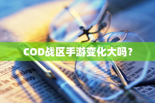 COD战区手游变化大吗？