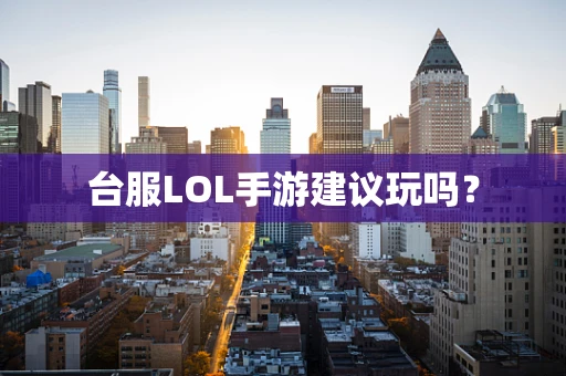台服LOL手游建议玩吗？