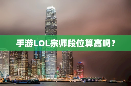 手游LOL宗师段位算高吗？