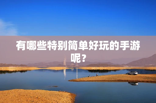 有哪些特别简单好玩的手游呢？