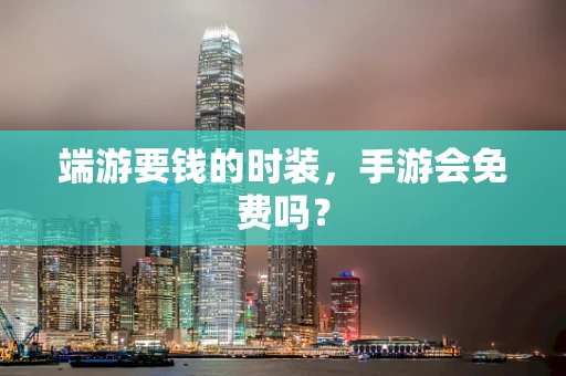 端游要钱的时装，手游会免费吗？