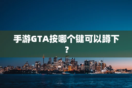手游GTA按哪个键可以蹲下？
